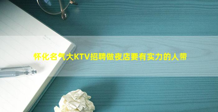 怀化名气大KTV招聘做夜店要有实力的人带