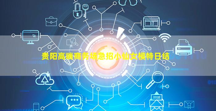 贵阳高端商务场急招小仙女模特日结